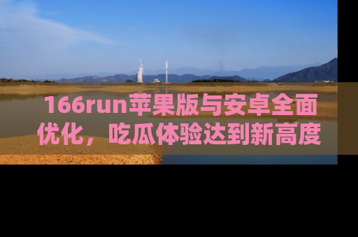 166run苹果版与安卓全面优化,吃瓜体验达到新高度!