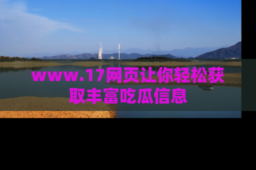 www.17网页让你轻松获取丰富吃瓜信息