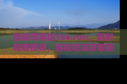 借助苹果版166.run，随时观看视频，轻松吃瓜获取新鲜热点！