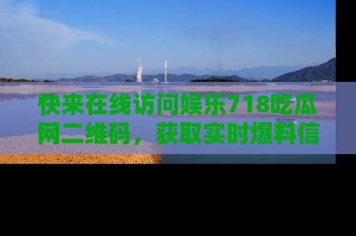 快来在线访问娱乐718吃瓜网二维码，获取实时爆料信息！