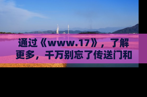 通过《www.17》,了解更多,千万别忘了传送门和链接!