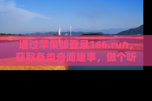 通过苹果版登录166.run，获取各类奇闻趣事，做个听瓜达人！