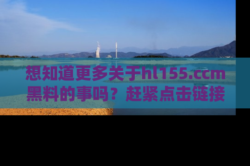 想知道更多关于hl155.ccm黑料的事吗?赶紧点击链接了解吧!